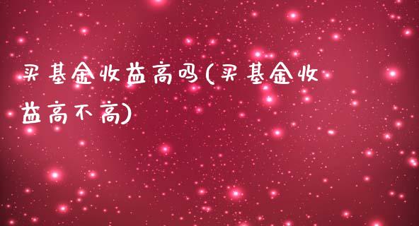 买基金收益高吗(买基金收益高不高)_https://www.zghnxxa.com_国际期货_第1张