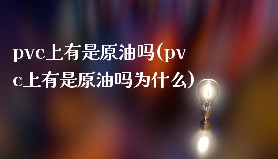 pvc上有是原油吗(pvc上有是原油吗为什么)_https://www.zghnxxa.com_期货直播室_第1张