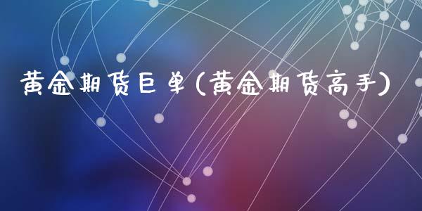 黄金期货巨单(黄金期货高手)_https://www.zghnxxa.com_内盘期货_第1张