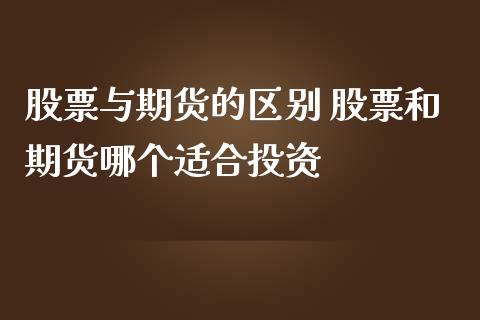 股票与期货的区别 股票和期货哪个适合投资_https://www.zghnxxa.com_期货直播室_第1张