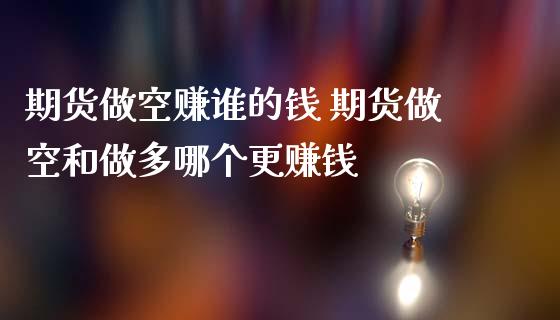 期货做空赚谁的钱 期货做空和做多哪个更赚钱_https://www.zghnxxa.com_黄金期货_第1张