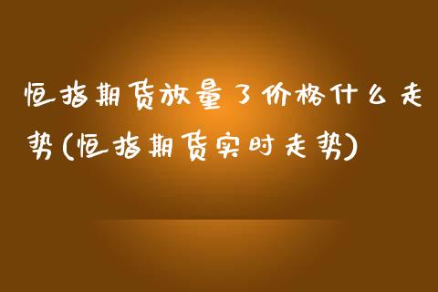 恒指期货放量了价格什么走势(恒指期货实时走势)_https://www.zghnxxa.com_国际期货_第1张