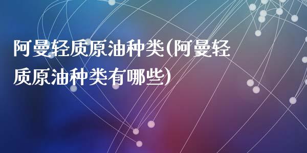 阿曼轻质原油种类(阿曼轻质原油种类有哪些)_https://www.zghnxxa.com_内盘期货_第1张