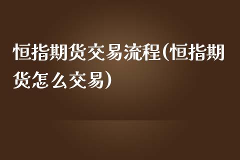 恒指期货交易流程(恒指期货怎么交易)_https://www.zghnxxa.com_黄金期货_第1张