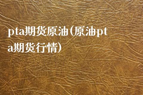 pta期货原油(原油pta期货行情)_https://www.zghnxxa.com_内盘期货_第1张