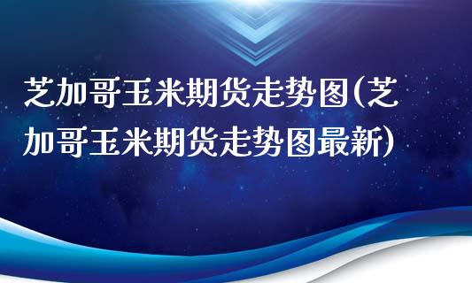 芝加哥玉米期货走势图(芝加哥玉米期货走势图最新)_https://www.zghnxxa.com_黄金期货_第1张