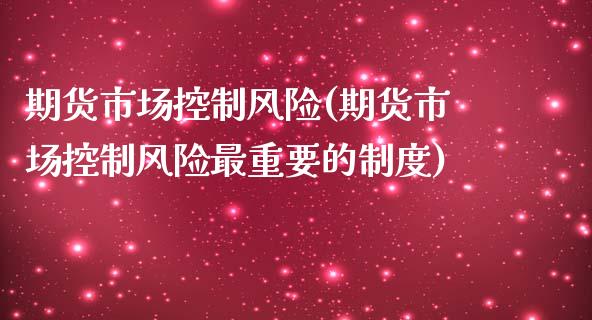 期货市场控制风险(期货市场控制风险最重要的制度)_https://www.zghnxxa.com_国际期货_第1张