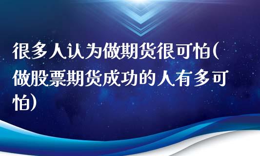 很多人认为做期货很可怕(做股票期货成功的人有多可怕)_https://www.zghnxxa.com_内盘期货_第1张