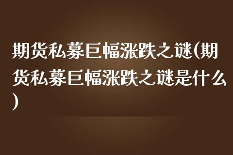 期货私募巨幅涨跌之谜(期货私募巨幅涨跌之谜是什么)_https://www.zghnxxa.com_黄金期货_第1张