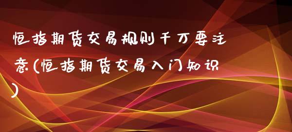 恒指期货交易规则千万要注意(恒指期货交易入门知识)_https://www.zghnxxa.com_黄金期货_第1张