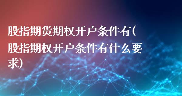 股指期货期权开户条件有(股指期权开户条件有什么要求)_https://www.zghnxxa.com_期货直播室_第1张