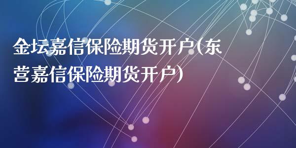 金坛嘉信保险期货开户(东营嘉信保险期货开户)_https://www.zghnxxa.com_期货直播室_第1张