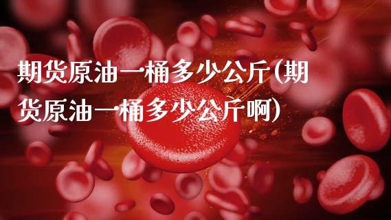 期货原油一桶多少公斤(期货原油一桶多少公斤啊)_https://www.zghnxxa.com_内盘期货_第1张