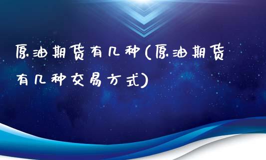 原油期货有几种(原油期货有几种交易方式)_https://www.zghnxxa.com_期货直播室_第1张