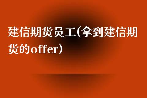 建信期货员工(拿到建信期货的offer)_https://www.zghnxxa.com_内盘期货_第1张