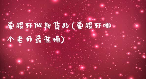 爱股轩做期货的(爱股轩哪个老师最准确)_https://www.zghnxxa.com_内盘期货_第1张