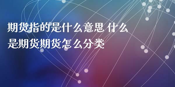 期货指的是什么意思 什么是期货期货怎么分类_https://www.zghnxxa.com_期货直播室_第1张