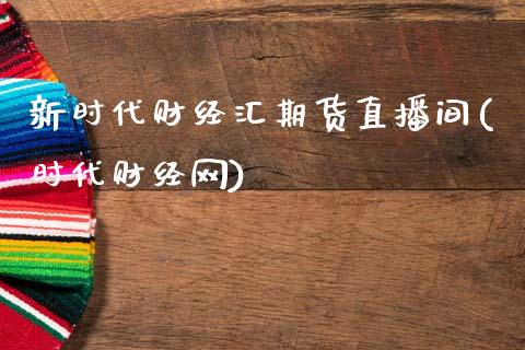 新时代财经汇期货直播间(时代财经网)_https://www.zghnxxa.com_黄金期货_第1张