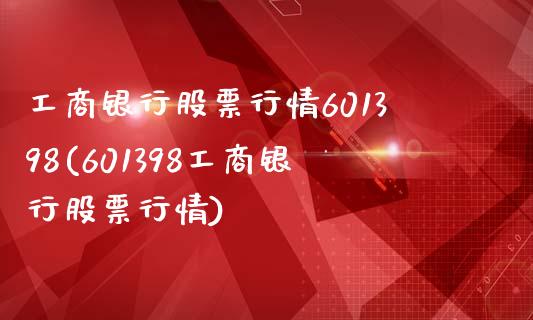 工商银行股票行情601398(601398工商银行股票行情)_https://www.zghnxxa.com_国际期货_第1张