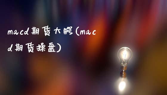 macd期货大鳄(macd期货操盘)_https://www.zghnxxa.com_国际期货_第1张