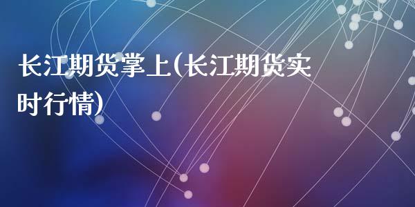 长江期货掌上(长江期货实时行情)_https://www.zghnxxa.com_期货直播室_第1张