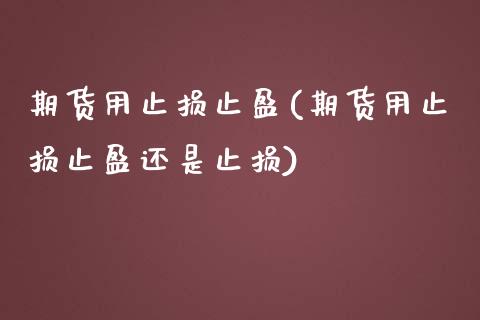 期货用止损止盈(期货用止损止盈还是止损)_https://www.zghnxxa.com_期货直播室_第1张