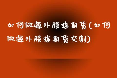 如何做海外股指期货(如何做海外股指期货交割)_https://www.zghnxxa.com_内盘期货_第1张