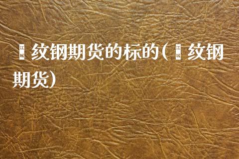 镙纹钢期货的标的(缧纹钢期货)_https://www.zghnxxa.com_内盘期货_第1张