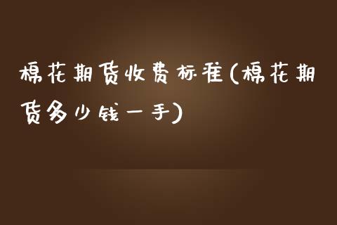 棉花期货收费标准(棉花期货多少钱一手)_https://www.zghnxxa.com_内盘期货_第1张