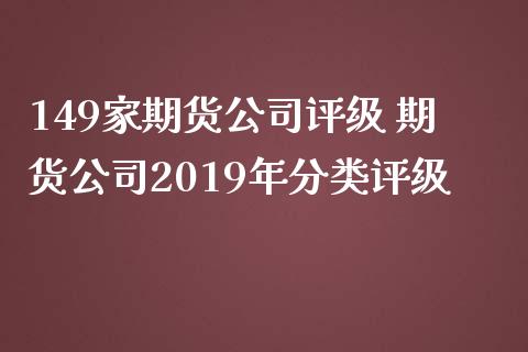 149家期货公司评级 期货公司2019年分类评级_https://www.zghnxxa.com_期货直播室_第1张