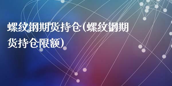 螺纹钢期货持仓(螺纹钢期货持仓限额)_https://www.zghnxxa.com_内盘期货_第1张