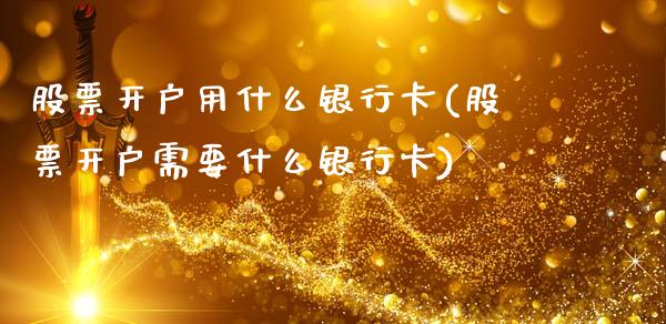 股票开户用什么银行卡(股票开户需要什么银行卡)_https://www.zghnxxa.com_期货直播室_第1张