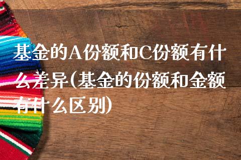 基金的A份额和C份额有什么差异(基金的份额和金额有什么区别)_https://www.zghnxxa.com_内盘期货_第1张