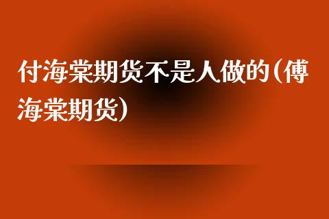 付海棠期货不是人做的(傅海棠期货)_https://www.zghnxxa.com_黄金期货_第1张