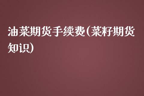 油菜期货手续费(菜籽期货知识)_https://www.zghnxxa.com_国际期货_第1张