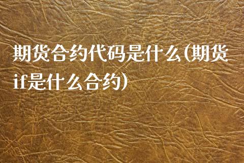 期货合约代码是什么(期货if是什么合约)_https://www.zghnxxa.com_期货直播室_第1张