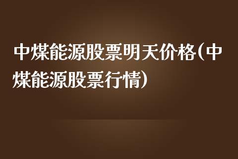 中煤能源股票明天价格(中煤能源股票行情)_https://www.zghnxxa.com_期货直播室_第1张