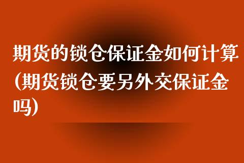 期货的锁仓保证金如何计算(期货锁仓要另外交保证金吗)_https://www.zghnxxa.com_国际期货_第1张