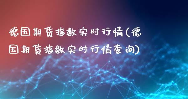 德国期货指数实时行情(德国期货指数实时行情查询)_https://www.zghnxxa.com_内盘期货_第1张