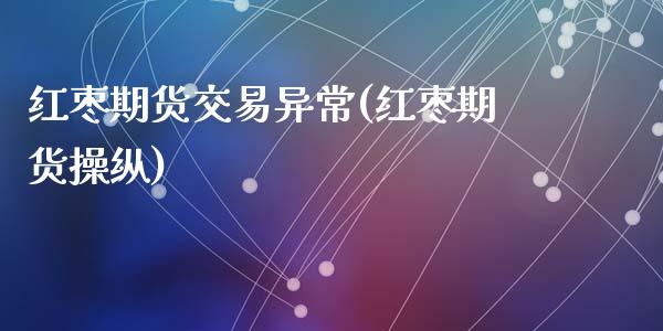 红枣期货交易异常(红枣期货操纵)_https://www.zghnxxa.com_期货直播室_第1张