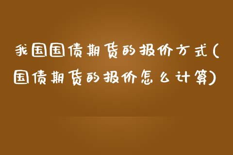 我国国债期货的报价方式(国债期货的报价怎么计算)_https://www.zghnxxa.com_黄金期货_第1张