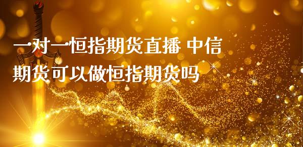 一对一恒指期货直播 中信期货可以做恒指期货吗_https://www.zghnxxa.com_国际期货_第1张