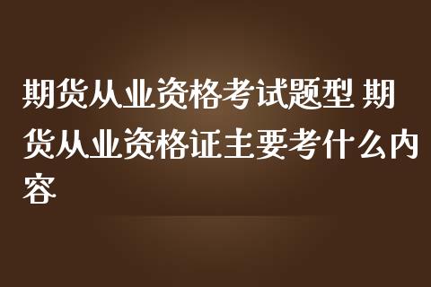 期货从业资格考试题型 期货从业资格证主要考什么内容_https://www.zghnxxa.com_黄金期货_第1张