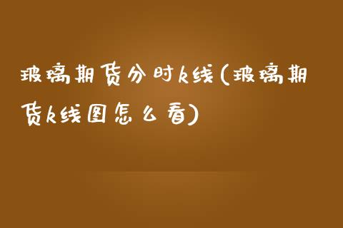 玻璃期货分时k线(玻璃期货k线图怎么看)_https://www.zghnxxa.com_黄金期货_第1张