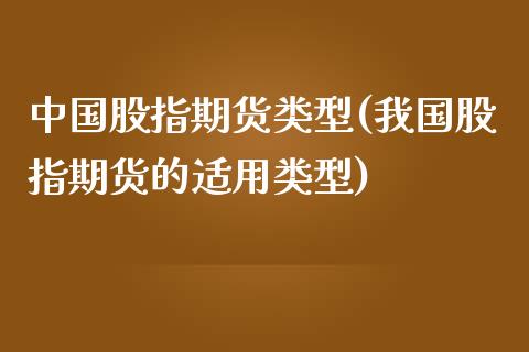 中国股指期货类型(我国股指期货的适用类型)_https://www.zghnxxa.com_黄金期货_第1张