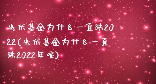 光伏基金为什么一直跌2022(光伏基金为什么一直跌2022年呢)_https://www.zghnxxa.com_内盘期货_第1张