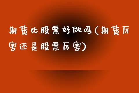 期货比股票好做吗(期货厉害还是股票厉害)_https://www.zghnxxa.com_内盘期货_第1张