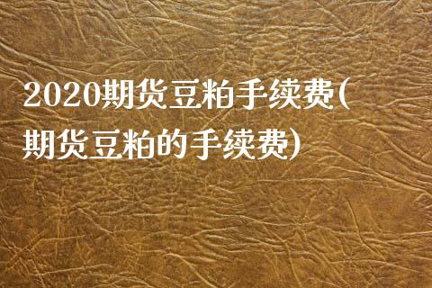 2020期货豆粕手续费(期货豆粕的手续费)_https://www.zghnxxa.com_黄金期货_第1张