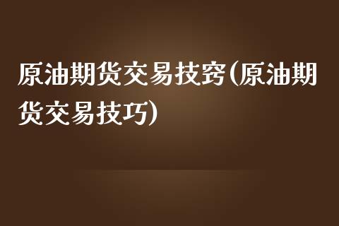 原油期货交易技窍(原油期货交易技巧)_https://www.zghnxxa.com_内盘期货_第1张