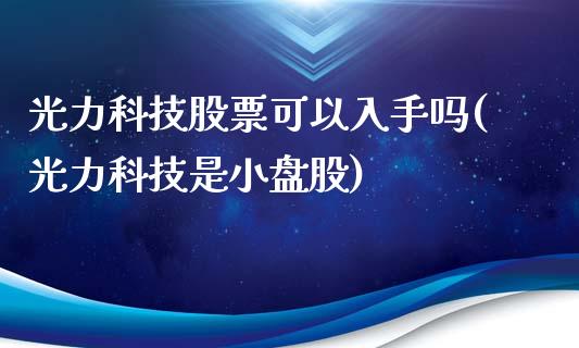 光力科技股票可以入手吗(光力科技是小盘股)_https://www.zghnxxa.com_内盘期货_第1张